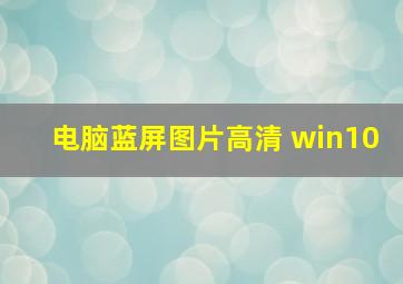 电脑蓝屏图片高清 win10